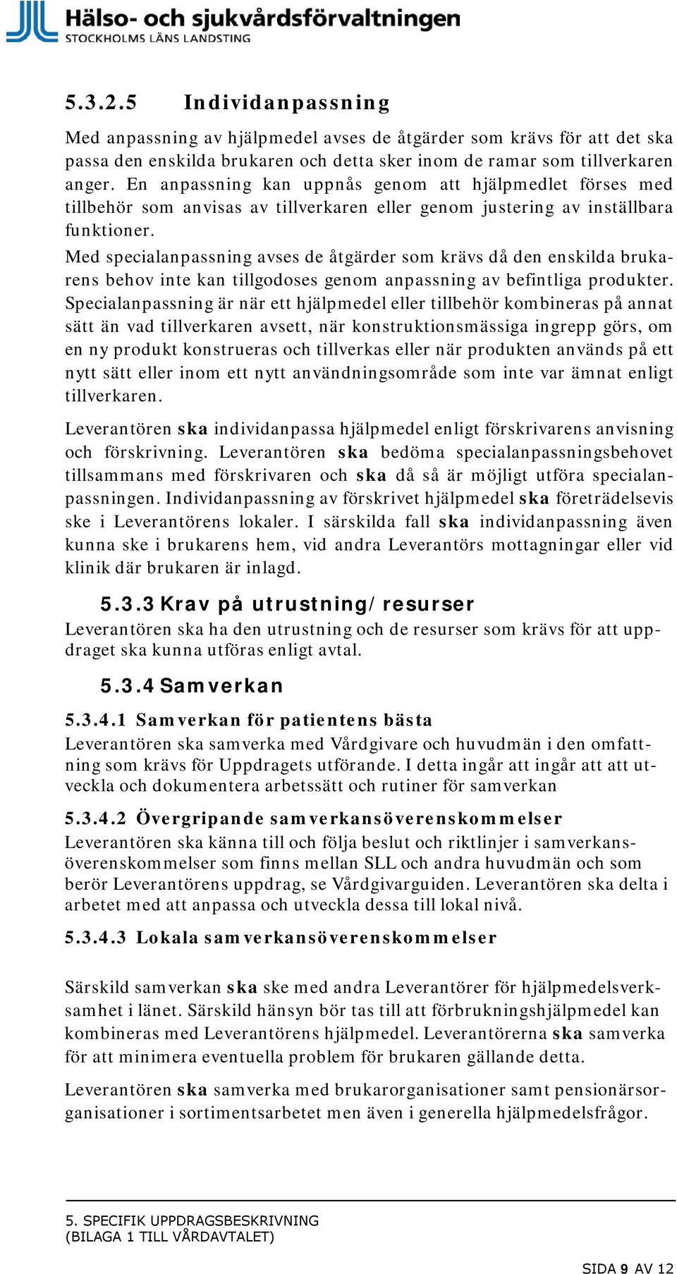 Med specialanpassning avses de åtgärder som krävs då den enskilda brukarens behov inte kan tillgodoses genom anpassning av befintliga produkter.