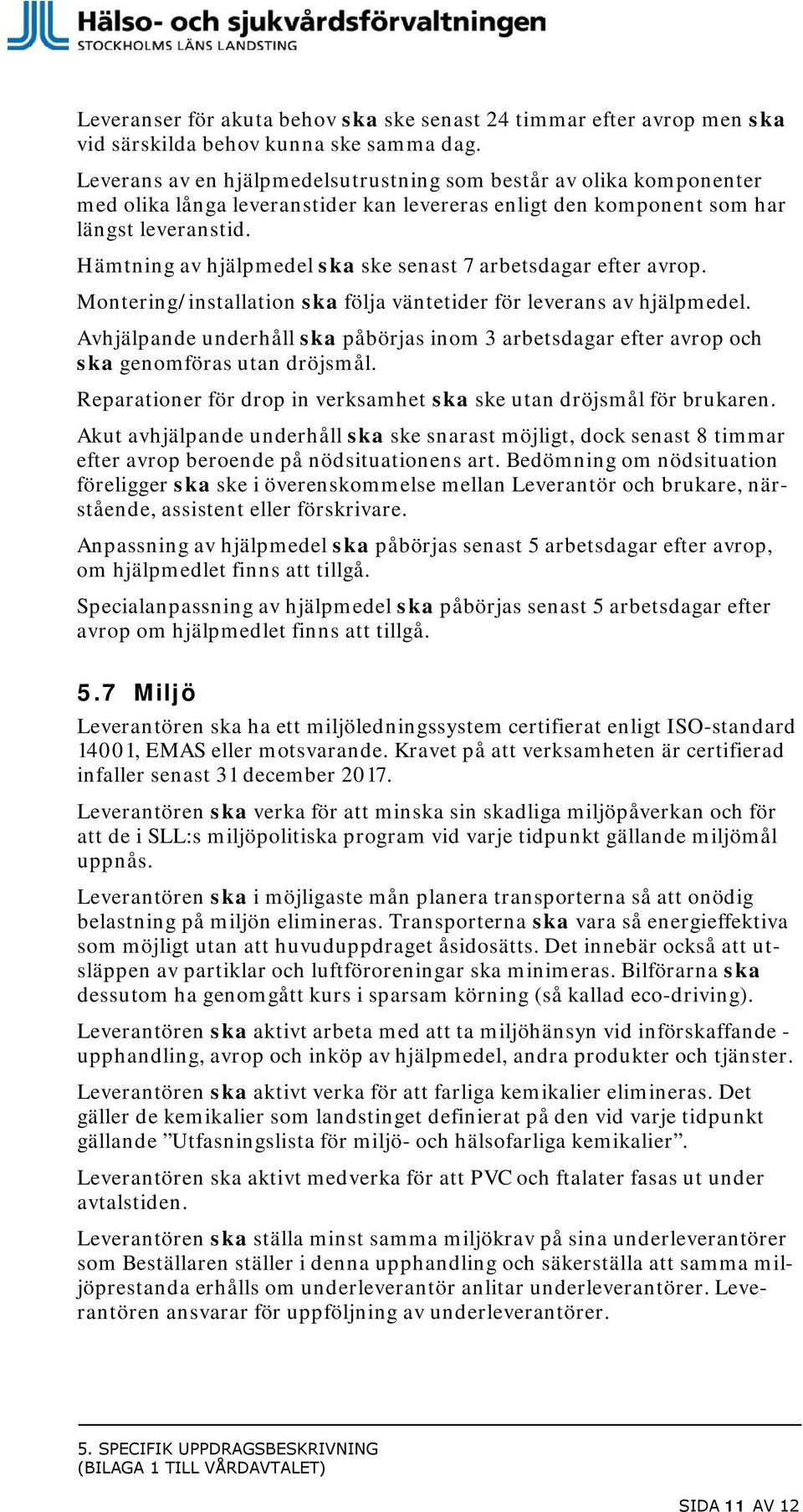 Hämtning av hjälpmedel ska ske senast 7 arbetsdagar efter avrop. Montering/installation ska följa väntetider för leverans av hjälpmedel.