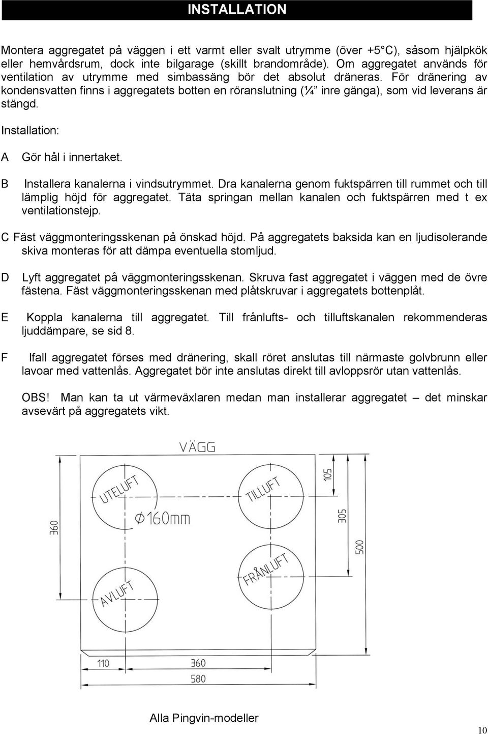 För dränering av kondensvatten finns i aggregatets botten en röranslutning (¼ inre gänga), som vid leverans är stängd. Installation: A B Gör hål i innertaket. Installera kanalerna i vindsutrymmet.