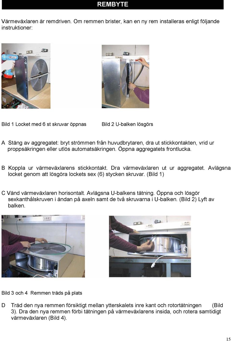 ut stickkontakten, vrid ur proppsäkringen eller utlös automatsäkringen. Öppna aggregatets frontlucka. B Koppla ur värmeväxlarens stickkontakt. Dra värmeväxlaren ut ur aggregatet.