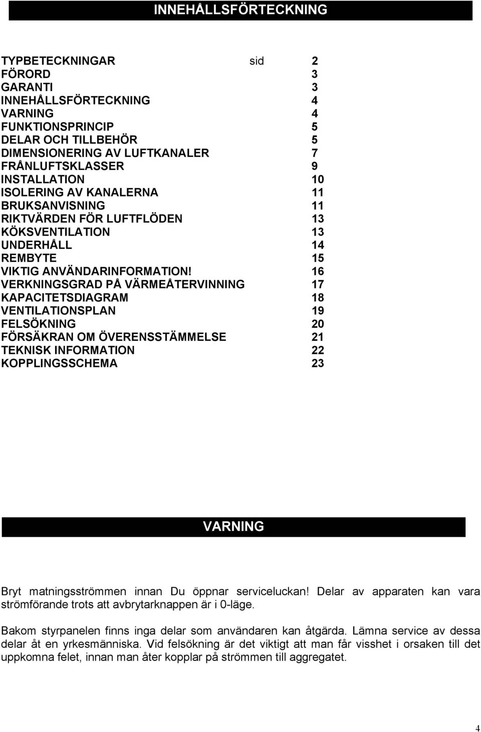 16 VERKNINGSGRAD PÅ VÄRMEÅTERVINNING 17 KAPACITETSDIAGRAM 18 VENTILATIONSPLAN 19 FELSÖKNING 20 FÖRSÄKRAN OM ÖVERENSSTÄMMELSE 21 TEKNISK INFORMATION 22 KOPPLINGSSCHEMA 23 VARNING Bryt matningsströmmen