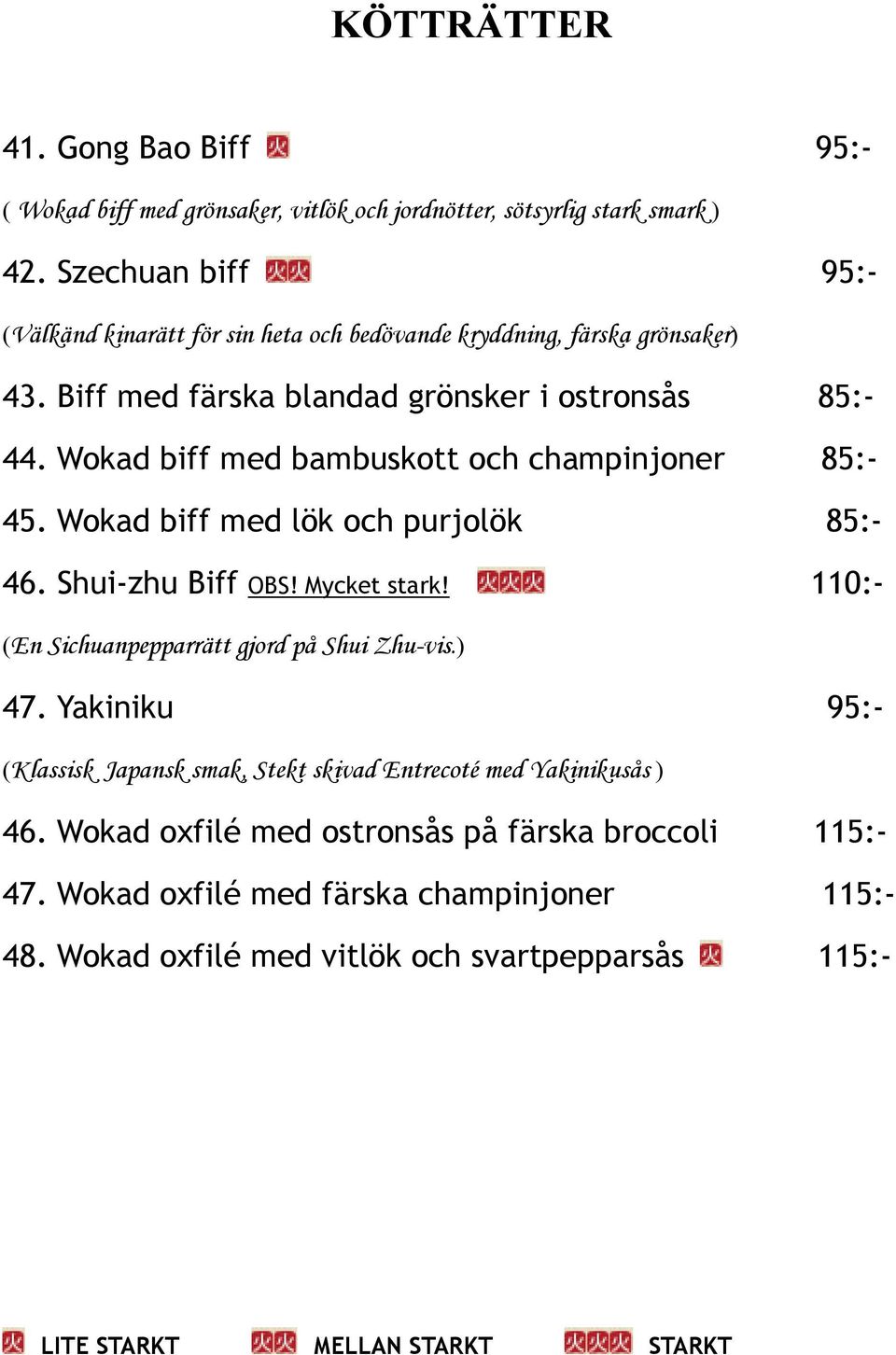 Wokad biff med bambuskott och champinjoner 85:- 45. Wokad biff med lök och purjolök 85:- 46. Shui-zhu Biff OBS! Mycket stark!