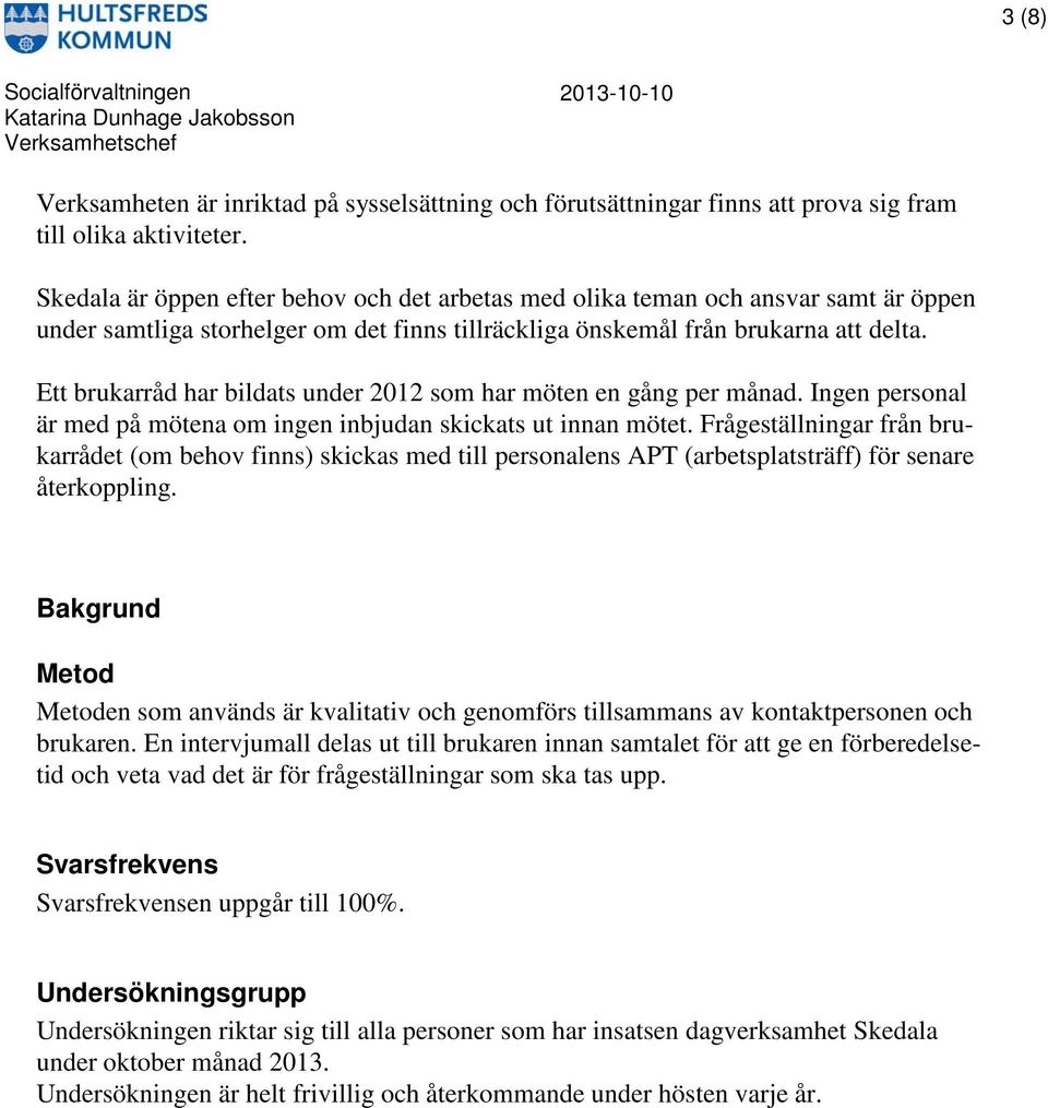 Ett brukarråd har bildats under 1 som har möten en gång per månad. Ingen personal är med på mötena om ingen inbjudan skickats ut innan mötet.