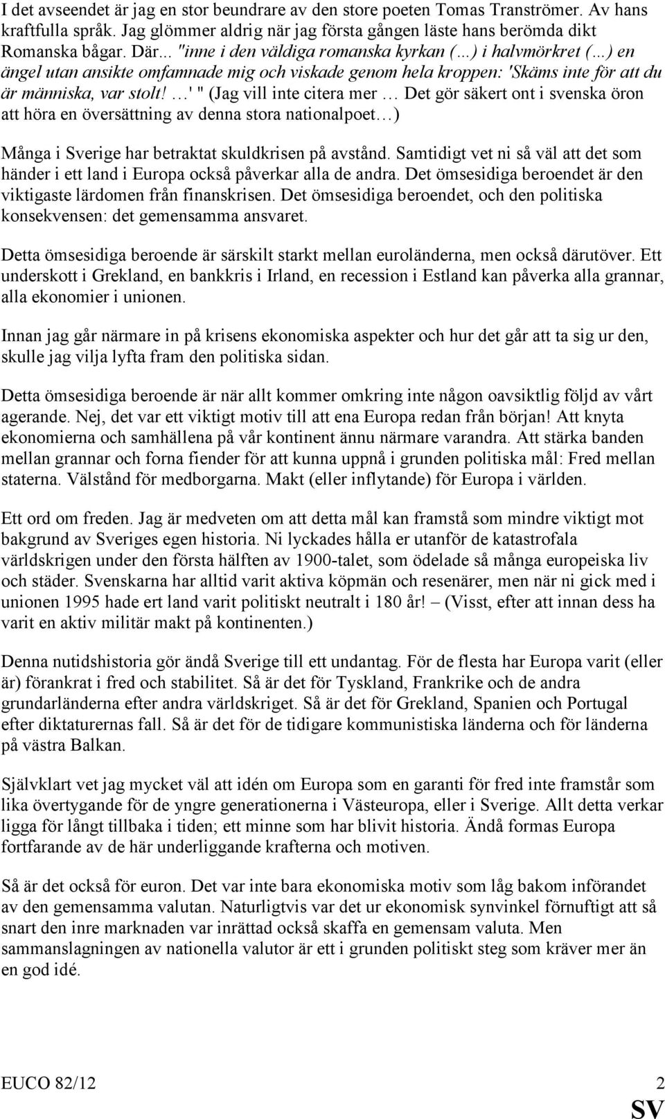 ' " (Jag vill inte citera mer Det gör säkert ont i svenska öron att höra en översättning av denna stora nationalpoet ) Många i Sverige har betraktat skuldkrisen på avstånd.