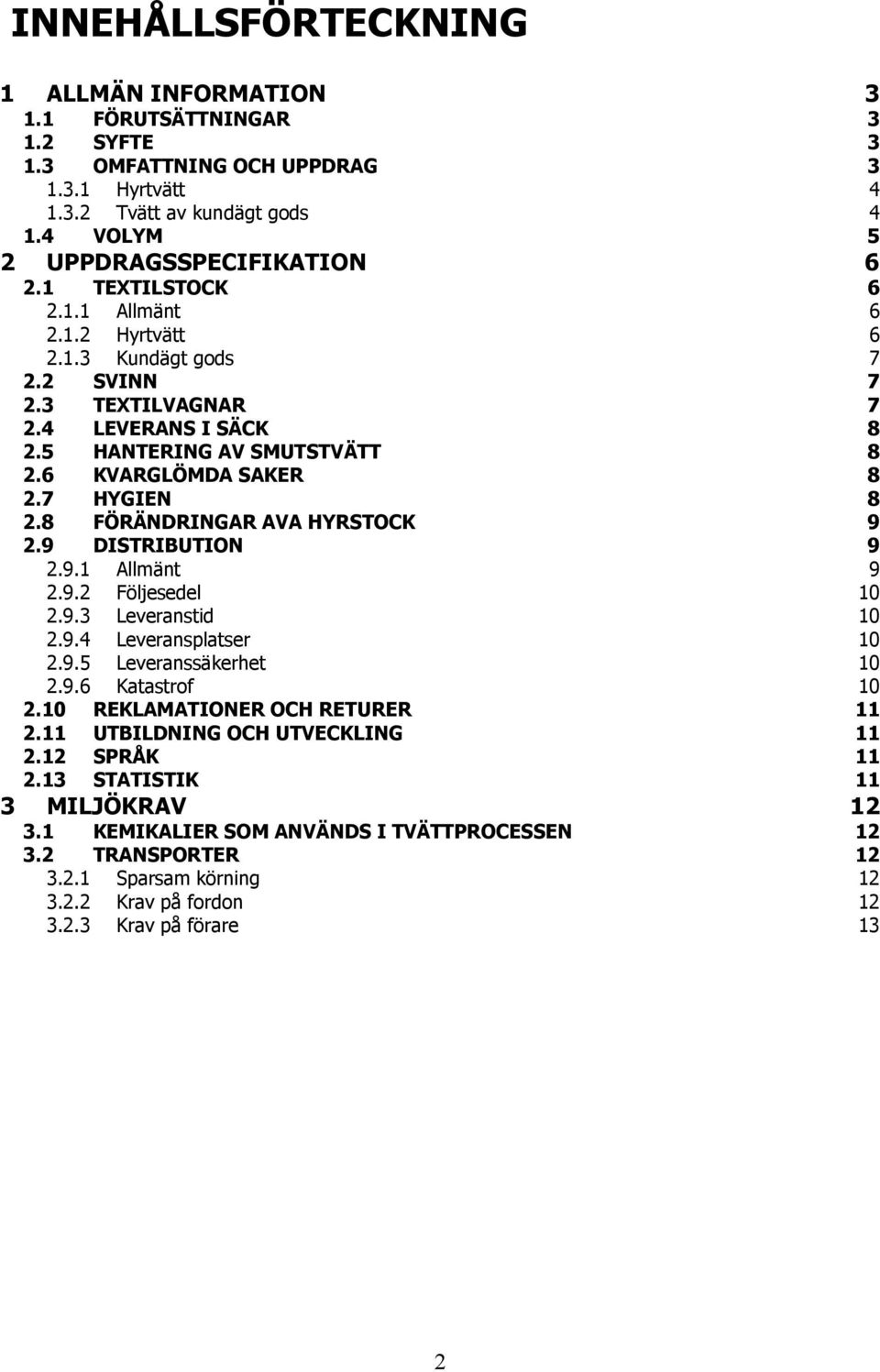 8 FÖRÄNDRINGAR AVA HYRSTOCK 9 2.9 DISTRIBUTION 9 2.9.1 Allmänt 9 2.9.2 Följesedel 10 2.9.3 Leveranstid 10 2.9.4 Leveransplatser 10 2.9.5 Leveranssäkerhet 10 2.9.6 Katastrof 10 2.