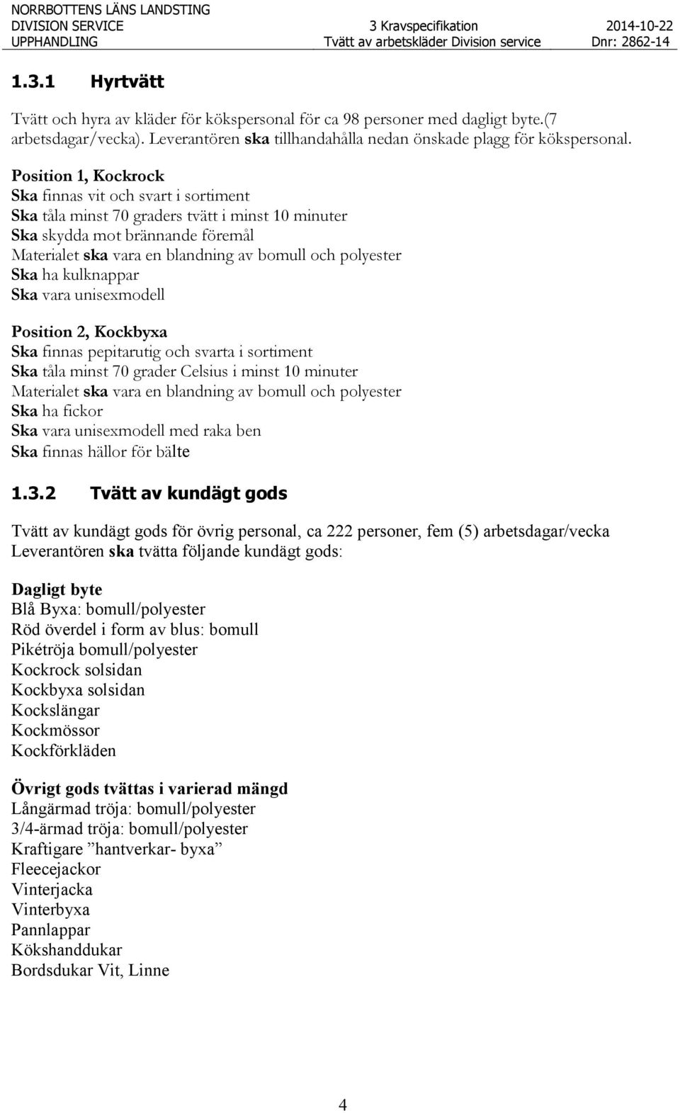 Ska ha kulknappar Ska vara unisexmodell Position 2, Kockbyxa Ska finnas pepitarutig och svarta i sortiment Ska tåla minst 70 grader Celsius i minst 10 minuter Materialet ska vara en blandning av