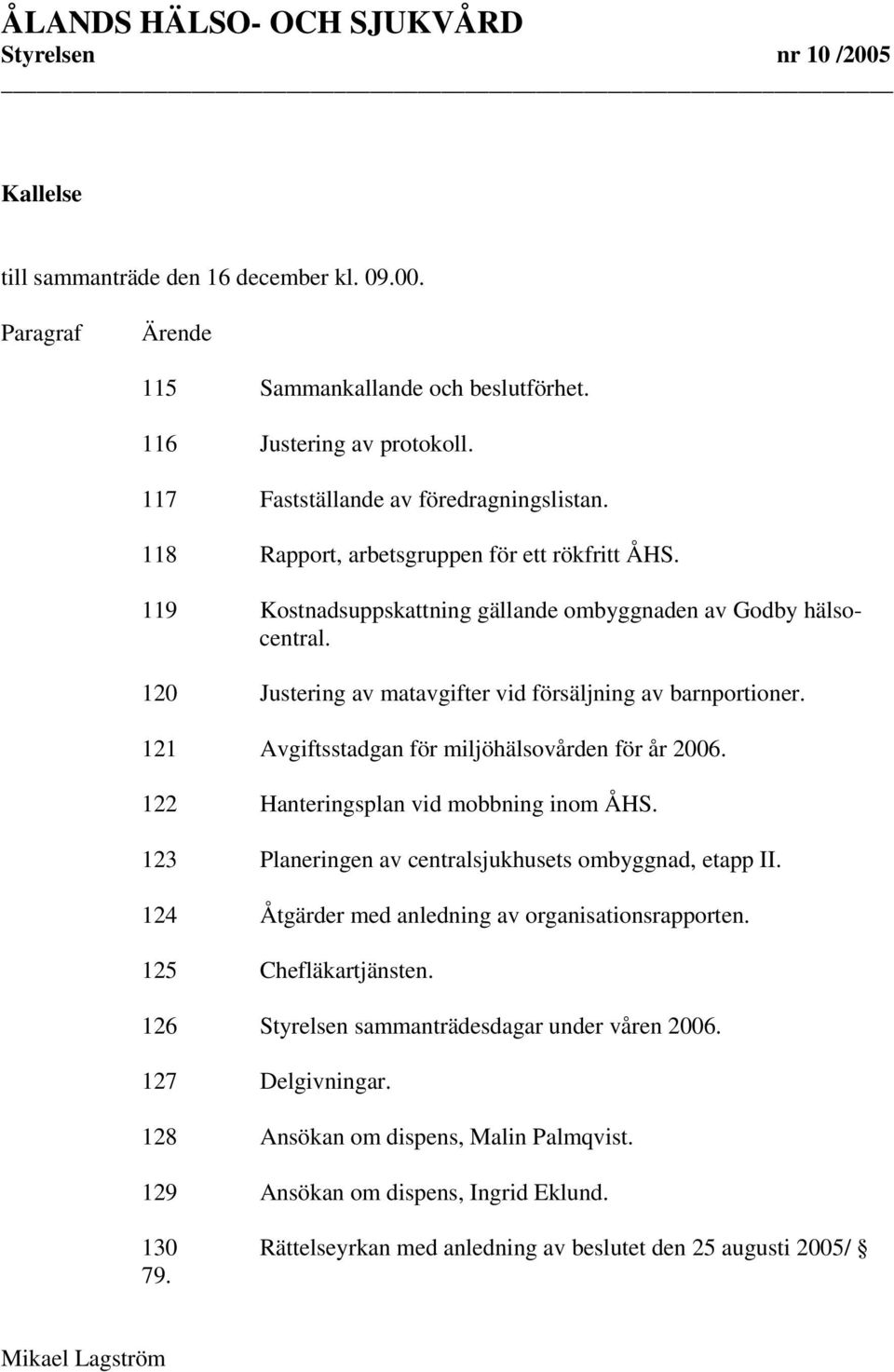 121 Avgiftsstadgan för miljöhälsovården för år 2006. 122 Hanteringsplan vid mobbning inom ÅHS. 123 Planeringen av centralsjukhusets ombyggnad, etapp II.