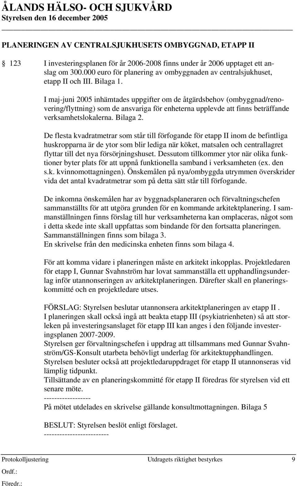 I maj-juni 2005 inhämtades uppgifter om de åtgärdsbehov (ombyggnad/renovering/flyttning) som de ansvariga för enheterna upplevde att finns beträffande verksamhetslokalerna. Bilaga 2.