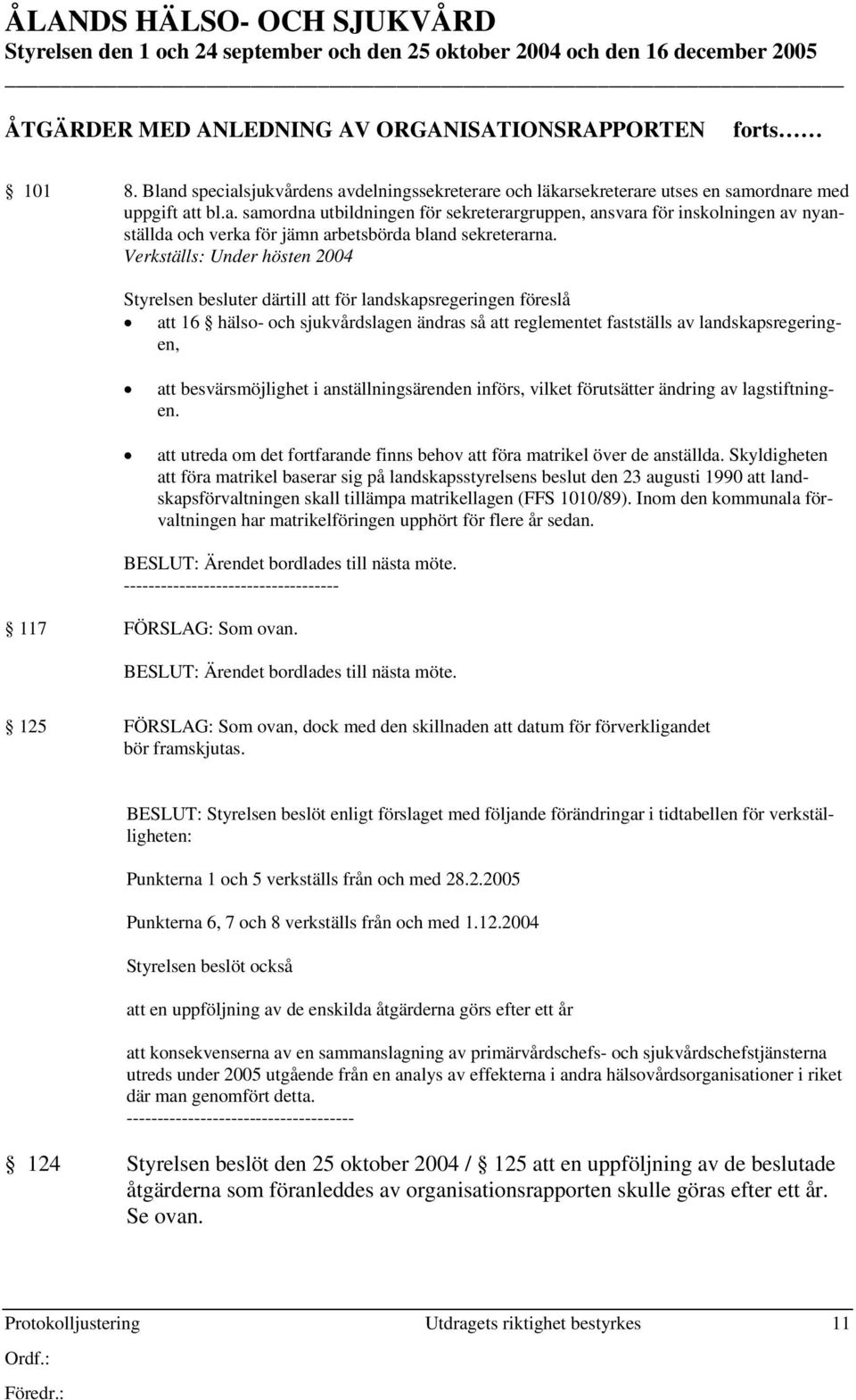 Verkställs: Under hösten 2004 Styrelsen besluter därtill att för landskapsregeringen föreslå att 16 hälso- och sjukvårdslagen ändras så att reglementet fastställs av landskapsregeringen, att