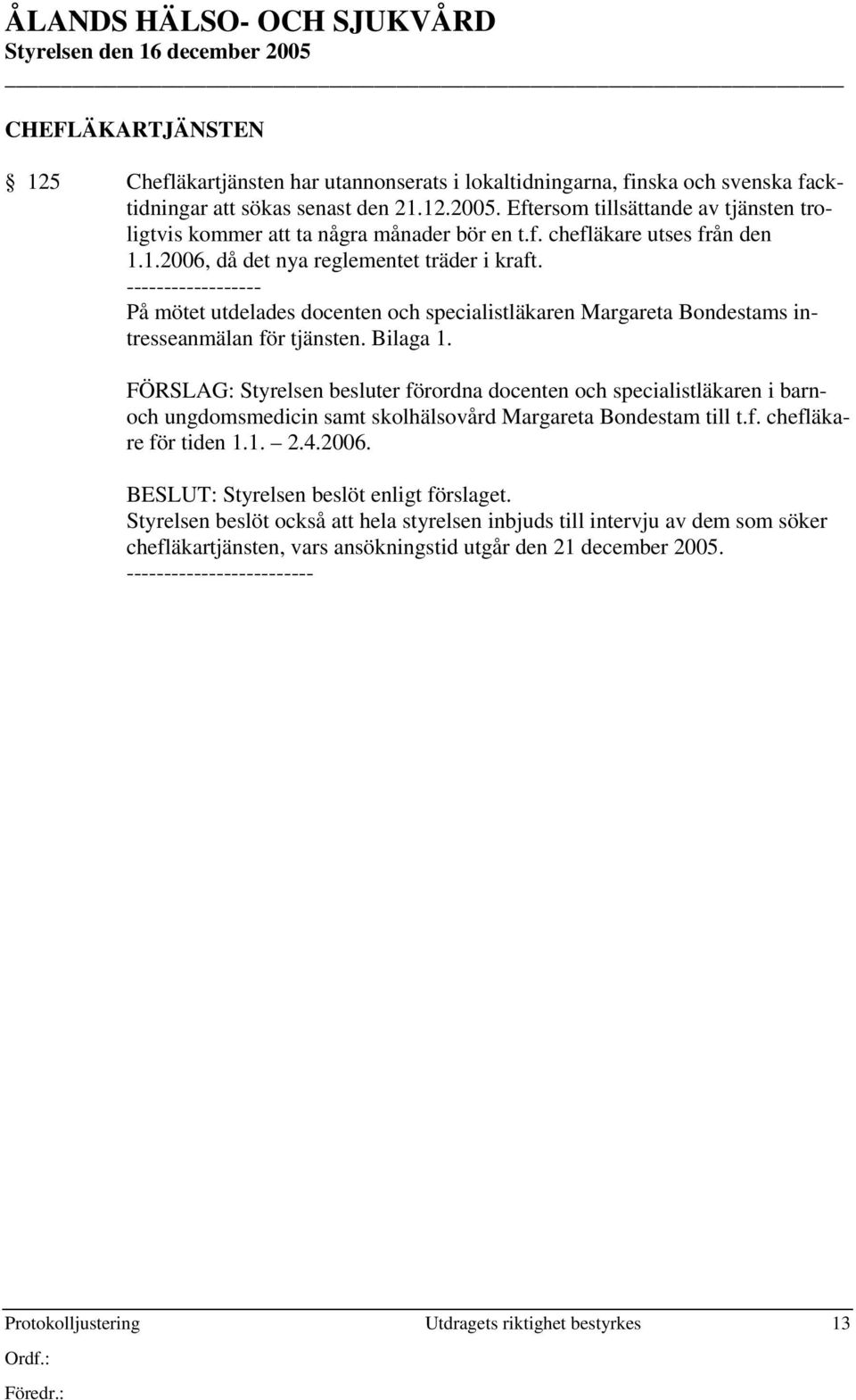 Bilaga 1. FÖRSLAG: Styrelsen besluter förordna docenten och specialistläkaren i barnoch ungdomsmedicin samt skolhälsovård Margareta Bondestam till t.f. chefläkare för tiden 1.1. 2.4.2006.