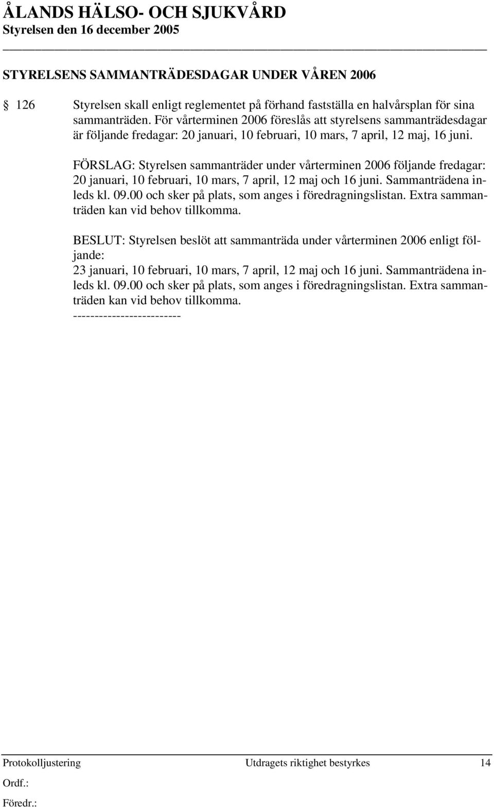 FÖRSLAG: Styrelsen sammanträder under vårterminen 2006 följande fredagar: 20 januari, 10 februari, 10 mars, 7 april, 12 maj och 16 juni. Sammanträdena inleds kl. 09.