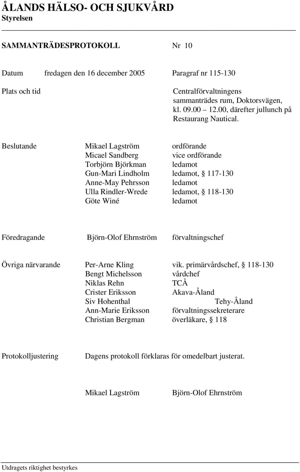 Beslutande Mikael Lagström ordförande Micael Sandberg vice ordförande Torbjörn Björkman ledamot Gun-Mari Lindholm ledamot, 117-130 Anne-May Pehrsson ledamot Ulla Rindler-Wrede ledamot, 118-130 Göte