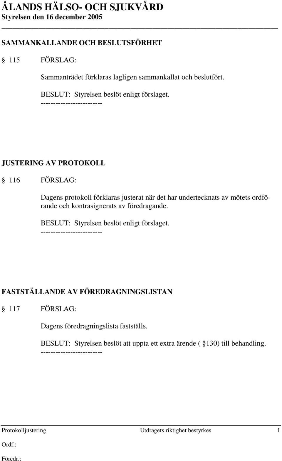 JUSTERING AV PROTOKOLL 116 FÖRSLAG: Dagens protokoll förklaras justerat när det har undertecknats av mötets ordförande och