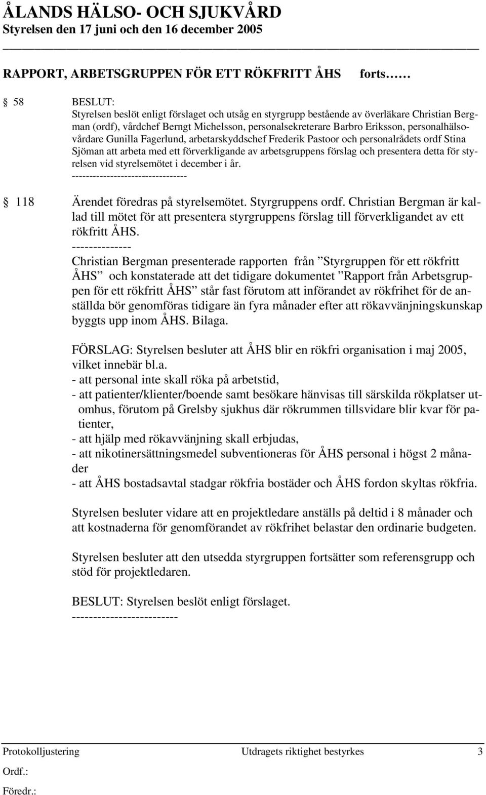 arbeta med ett förverkligande av arbetsgruppens förslag och presentera detta för styrelsen vid styrelsemötet i december i år. -------- 118 Ärendet föredras på styrelsemötet. Styrgruppens ordf.