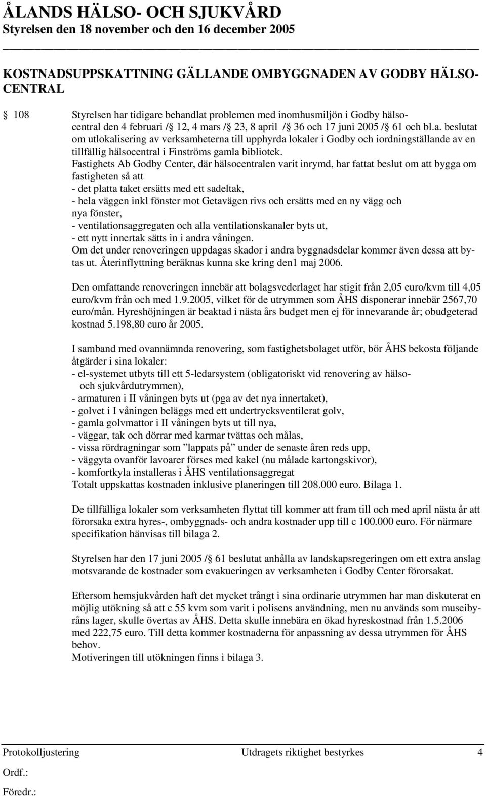 Fastighets Ab Godby Center, där hälsocentralen varit inrymd, har fattat beslut om att bygga om fastigheten så att - det platta taket ersätts med ett sadeltak, - hela väggen inkl fönster mot Getavägen