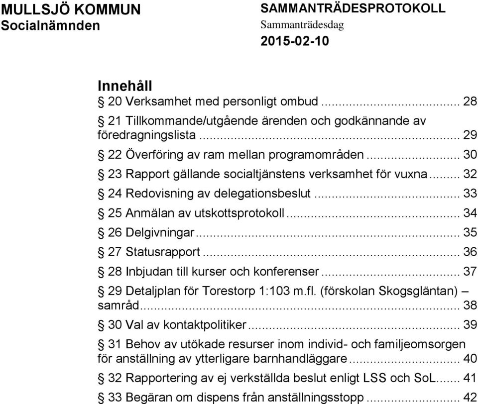 .. 34 26 Delgivningar... 35 27 Statusrapport... 36 28 Inbjudan till kurser och konferenser... 37 29 Detaljplan för Torestorp 1:103 m.fl. (förskolan Skogsgläntan) samråd.