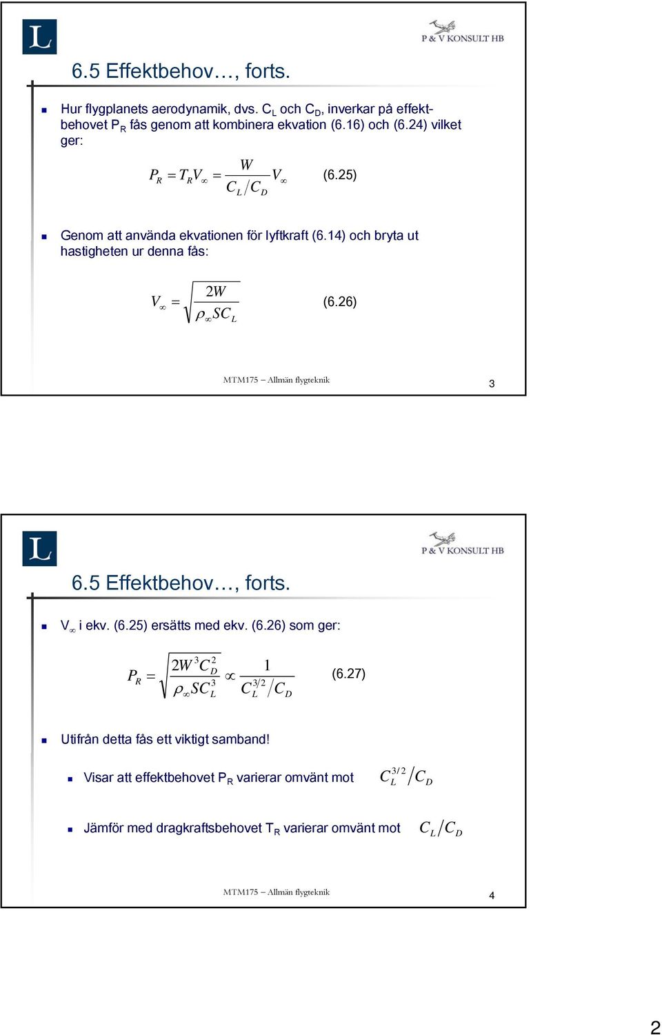 14) och bryta ut hastigheten ur denna fås: V = 2W ρ SC L (6.26) 3 6.5 Effektbehov, forts. V i ekv. (6.25) ersätts med ekv. (6.26) som ger: 2W C 3 2 D PR = 3 3 2 ρ SCL CL 1 C D (6.