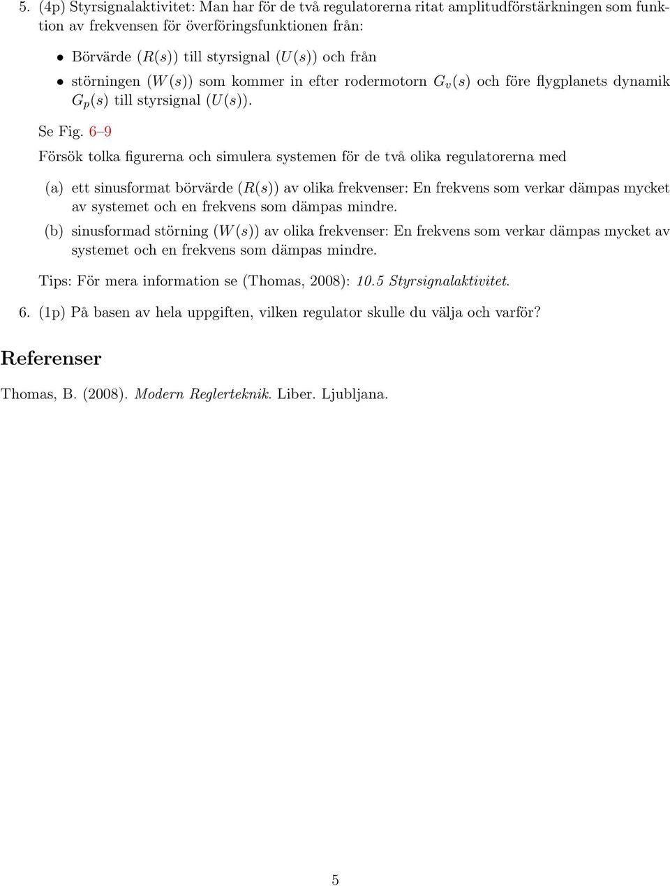 6 9 Försök tolka figurerna och simulera systemen för de två olika regulatorerna med (a) ett sinusformat börvärde (R(s)) av olika frekvenser: En frekvens som verkar dämpas mycket av systemet och en