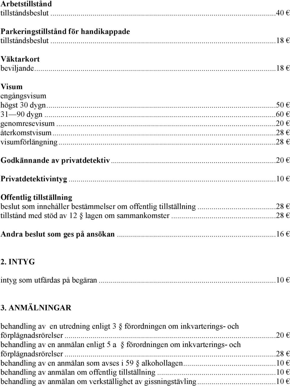 ..28 tillstånd med stöd av 12 lagen om sammankomster...28 Andra beslut som ges på ansökan...16 2. INTYG intyg som utfärdas på begäran...10 3.