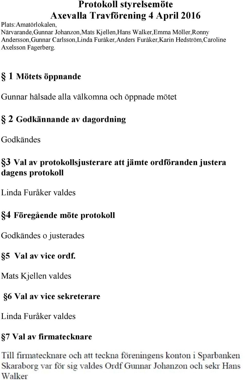 1 Mötets öppnande Gunnar hälsade alla välkomna och öppnade mötet 2 Godkännande av dagordning Godkändes 3 Val av protokollsjusterare att jämte