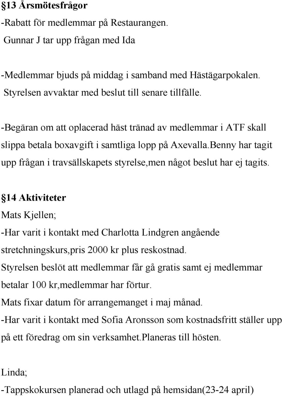 14 Aktiviteter Mats Kjellen; -Har varit i kontakt med Charlotta Lindgren angående stretchningskurs,pris 2000 kr plus reskostnad.