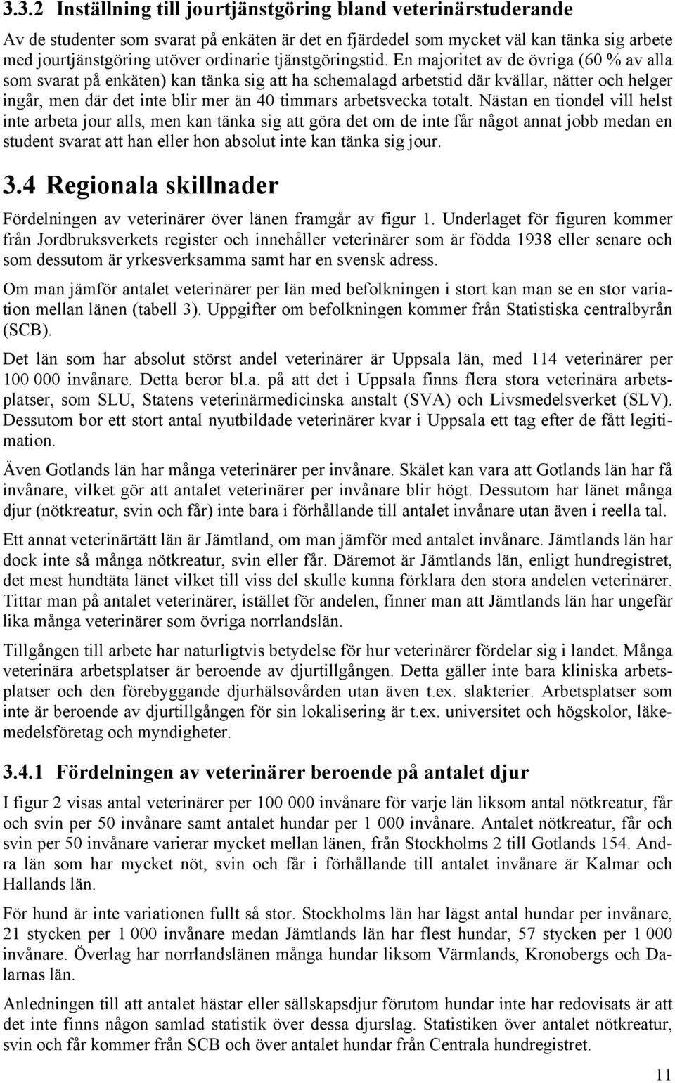 En majoritet av de övriga (60 % av alla som svarat på enkäten) kan tänka sig att ha schemalagd arbetstid där kvällar, nätter och helger ingår, men där det inte blir mer än 40 timmars arbetsvecka