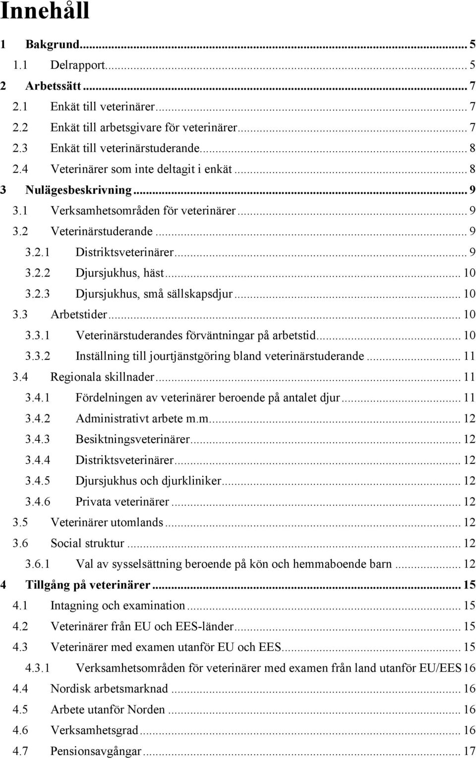 .. 10 3.2.3 Djursjukhus, små sällskapsdjur... 10 3.3 Arbetstider... 10 3.3.1 Veterinärstuderandes förväntningar på arbetstid... 10 3.3.2 Inställning till jourtjänstgöring bland veterinärstuderande.