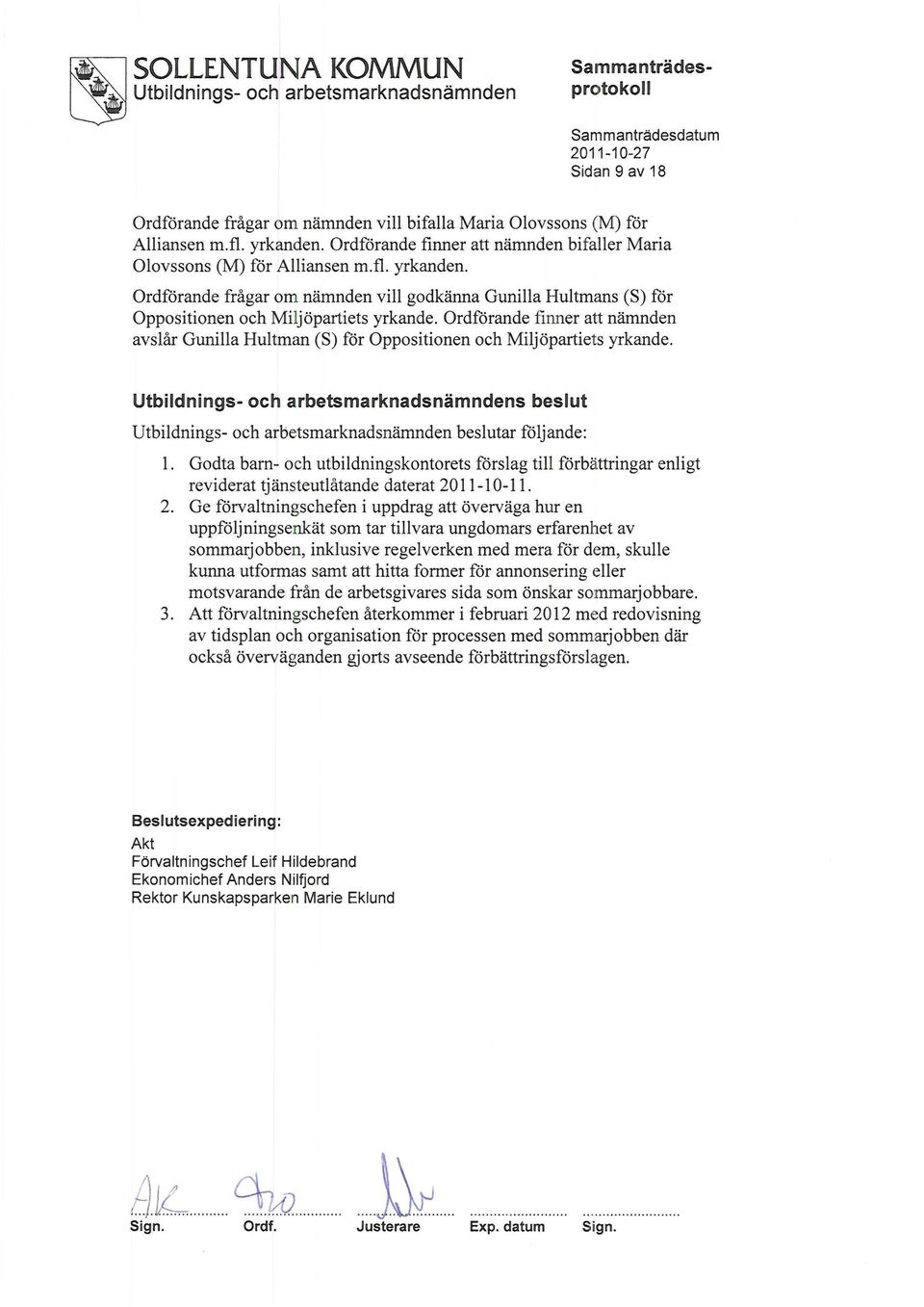 Ordförande finner att nämnden avslår Gunilla Hultman (S) för Oppositionen och Miljöpartiets yrkande. s beslut beslutar följande: 1.