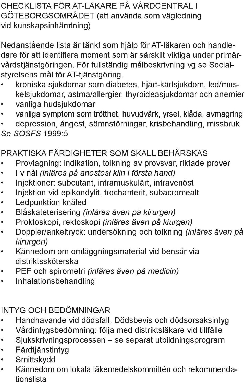 kroniska sjukdomar som diabetes, hjärt-kärlsjukdom, led/muskelsjukdomar, astma/allergier, thyroideasjukdomar och anemier vanliga hudsjukdomar vanliga symptom som trötthet, huvudvärk, yrsel, klåda,