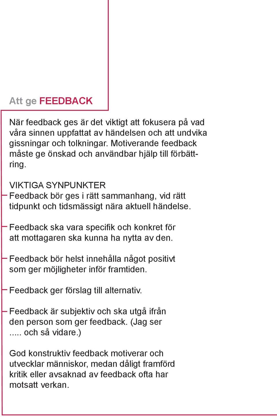 Feedback ska vara specifik och konkret för att mottagaren ska kunna ha nytta av den. Feedback bör helst innehålla något positivt som ger möjligheter inför framtiden.