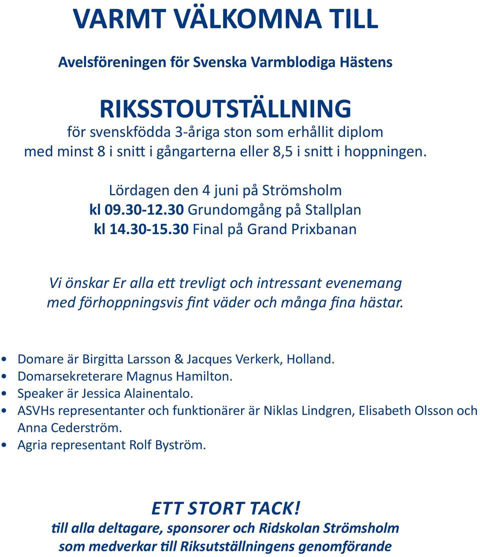 30 Final på Grand Prixbanan Vi önskar Er alla ett trevligt och intressant evenemang med förhoppningsvis fint väder och många fina hästar. Domare är Birgitta Larsson & Jacques Verkerk, Holland.