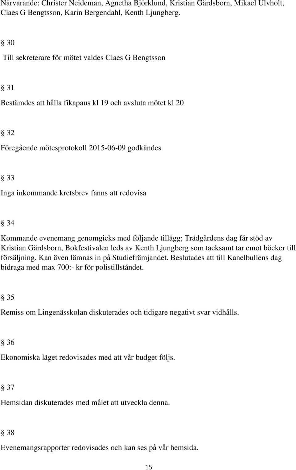 fanns att redovisa 34 Kommande evenemang genomgicks med följande tillägg; Trädgårdens dag får stöd av Kristian Gärdsborn, Bokfestivalen leds av Kenth Ljungberg som tacksamt tar emot böcker till