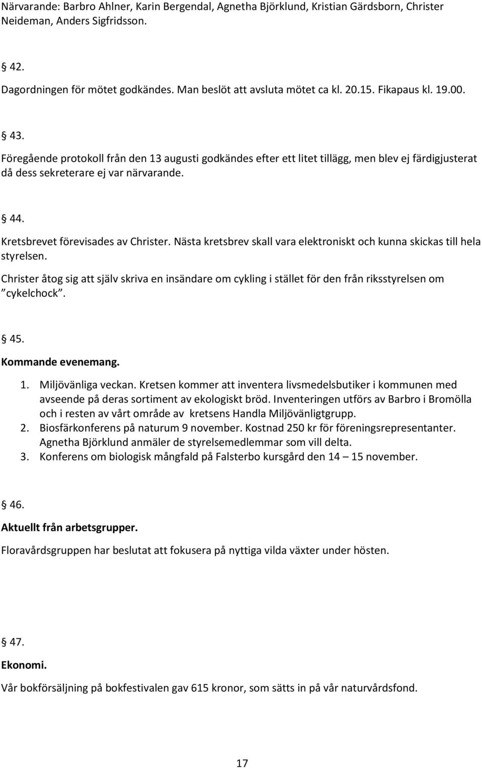 Kretsbrevet förevisades av Christer. Nästa kretsbrev skall vara elektroniskt och kunna skickas till hela styrelsen.