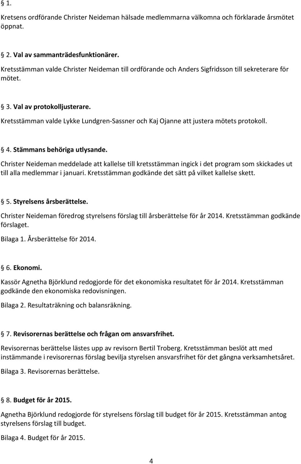Kretsstämman valde Lykke Lundgren-Sassner och Kaj Ojanne att justera mötets protokoll. 4. Stämmans behöriga utlysande.