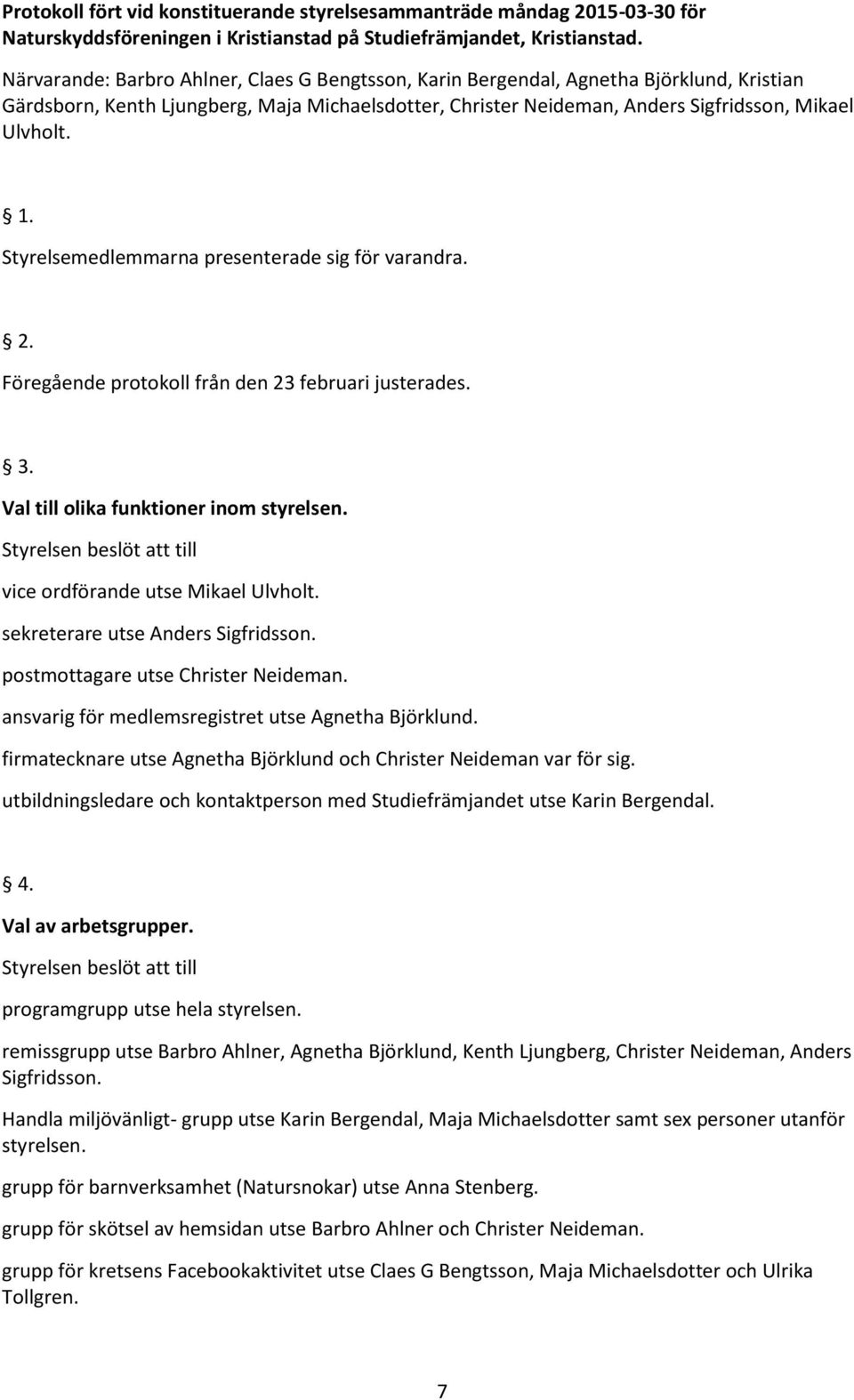 Styrelsemedlemmarna presenterade sig för varandra. 2. Föregående protokoll från den 23 februari justerades. 3. Val till olika funktioner inom styrelsen.