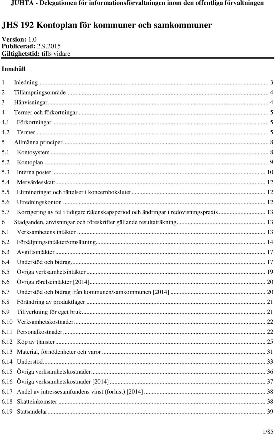 5 Elimineringar och rättelser i koncernbokslutet... 12 5.6 Utredningskonton... 12 5.7 Korrigering av fel i tidigare räkenskapsperiod och ändringar i redovisningspraxis.