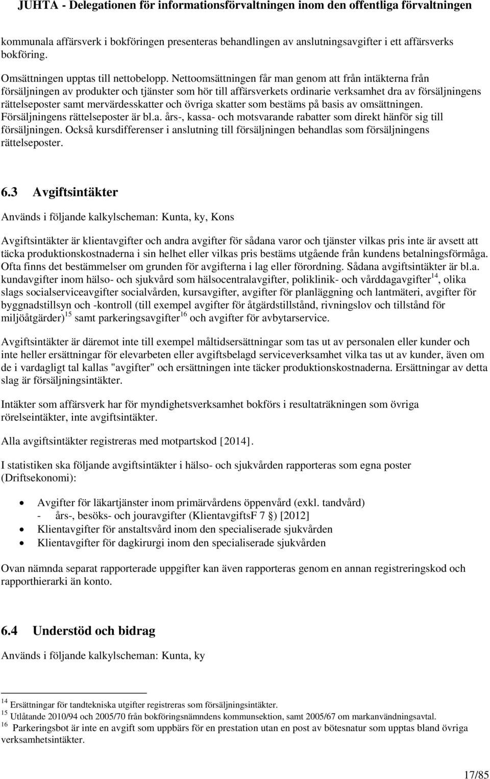 mervärdesskatter och övriga skatter som bestäms på basis av omsättningen. Försäljningens rättelseposter är bl.a. års-, kassa- och motsvarande rabatter som direkt hänför sig till försäljningen.