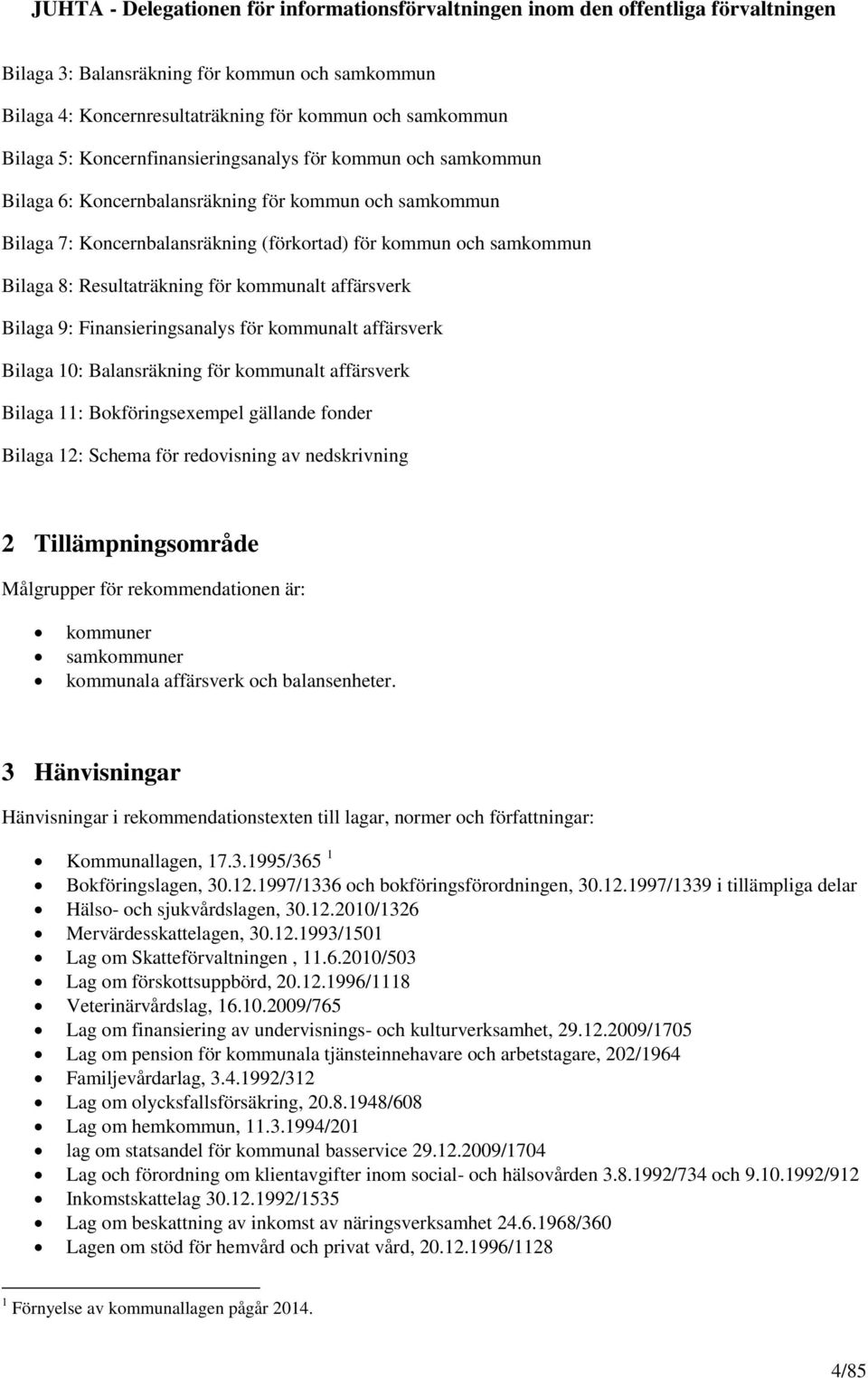 Bilaga 10: Balansräkning för kommunalt affärsverk Bilaga 11: Bokföringsexempel gällande fonder Bilaga 12: Schema för redovisning av nedskrivning 2 Tillämpningsområde Målgrupper för rekommendationen