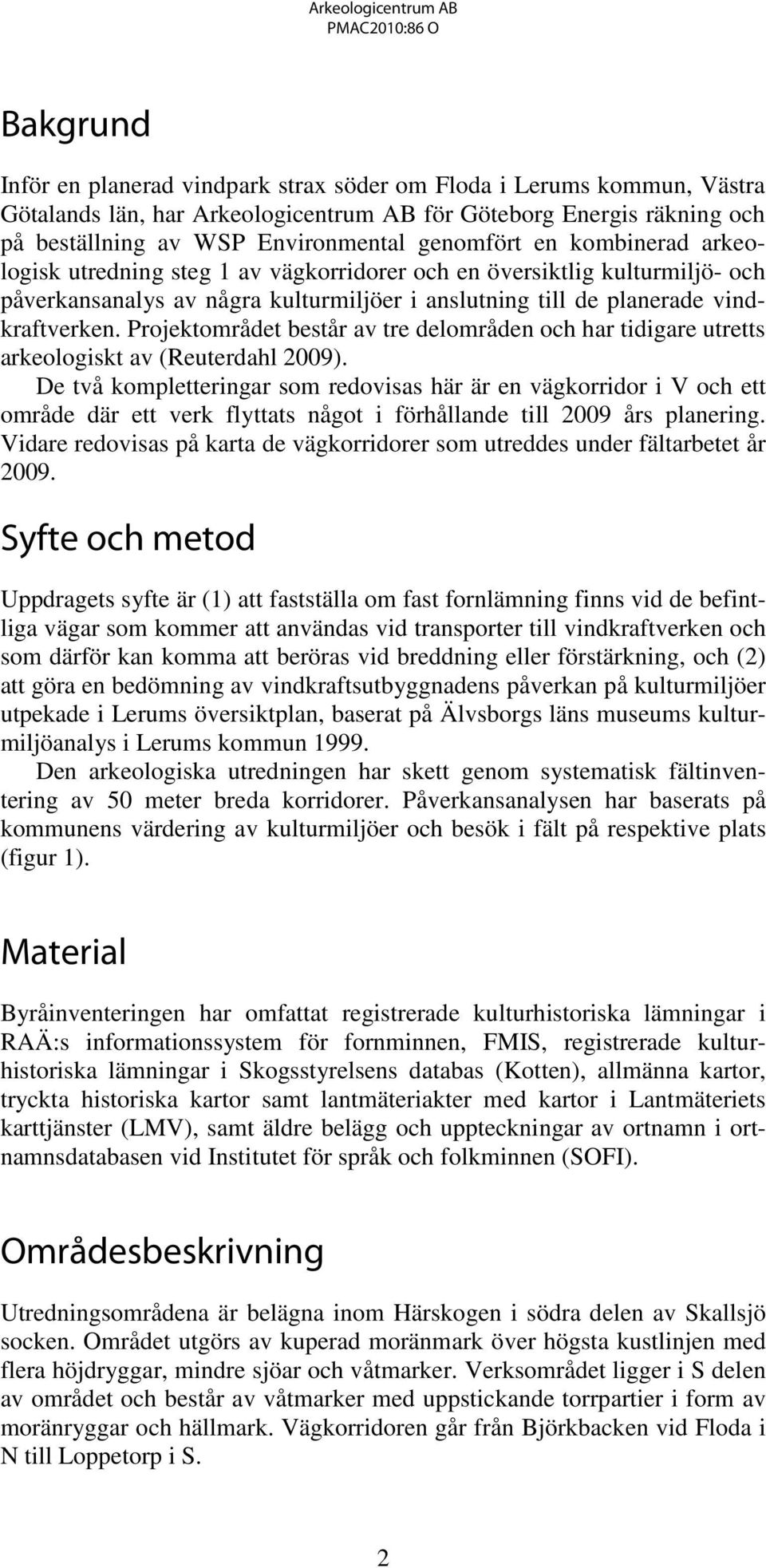 Projektområdet består av tre delområden och har tidigare utretts arkeologiskt av (Reuterdahl 2009).