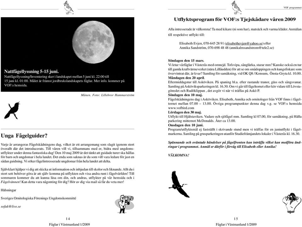 Nattfågellyssning/Inventering sker i landskapet mellan 5 juni kl. 22:00 till 15 juni kl. 01:00. Målet är främst jordbrukslandskapets fåglar. Mer info. kommer på VOF:s hemsida. Unga Fågelguider? Månen.