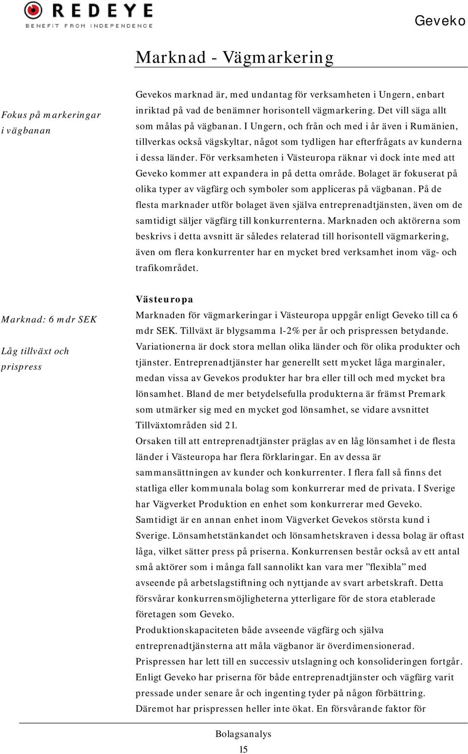 För verksamheten i Västeuropa räknar vi dock inte med att Geveko kommer att expandera in på detta område. Bolaget är fokuserat på olika typer av vägfärg och symboler som appliceras på vägbanan.