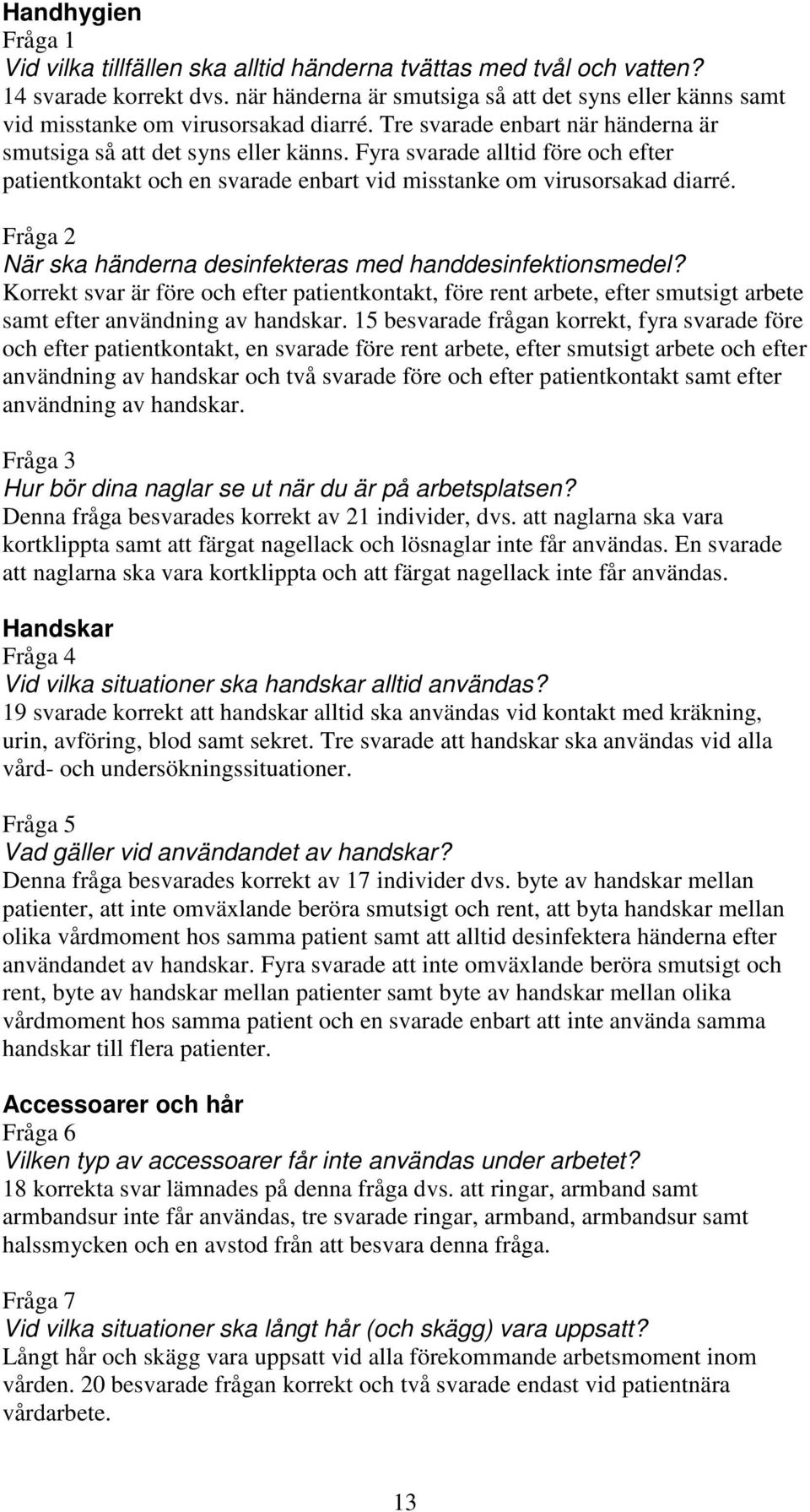 Fyra svarade alltid före och efter patientkontakt och en svarade enbart vid misstanke om virusorsakad diarré. Fråga 2 När ska händerna desinfekteras med handdesinfektionsmedel?