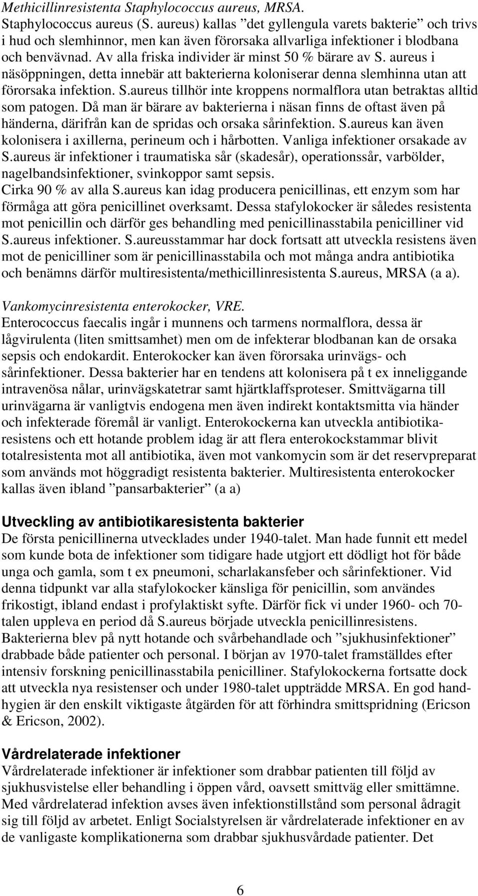 Av alla friska individer är minst 50 % bärare av S. aureus i näsöppningen, detta innebär att bakterierna koloniserar denna slemhinna utan att förorsaka infektion. S.aureus tillhör inte kroppens normalflora utan betraktas alltid som patogen.