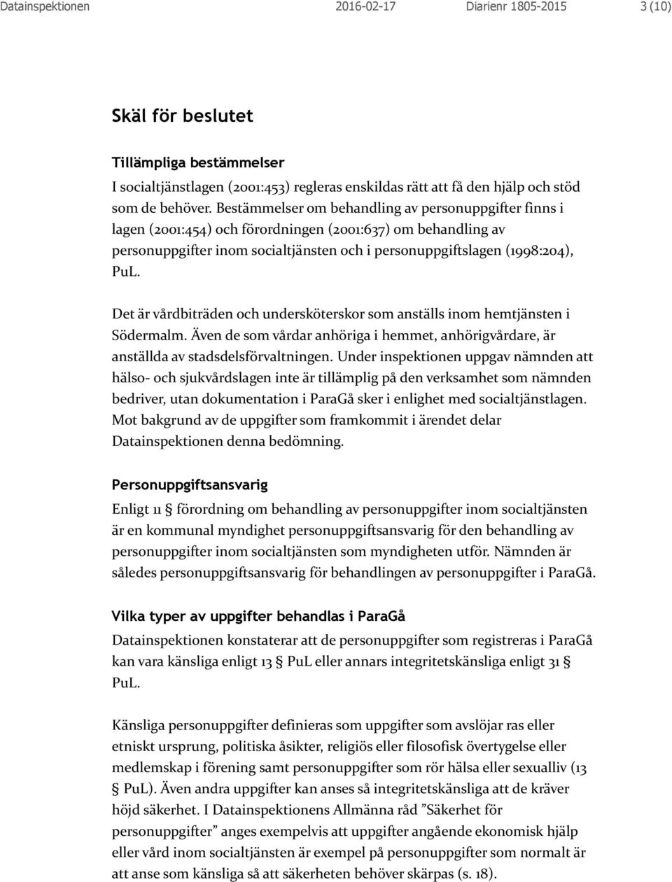 Det är vårdbiträden och undersköterskor som anställs inom hemtjänsten i Södermalm. Även de som vårdar anhöriga i hemmet, anhörigvårdare, är anställda av stadsdelsförvaltningen.