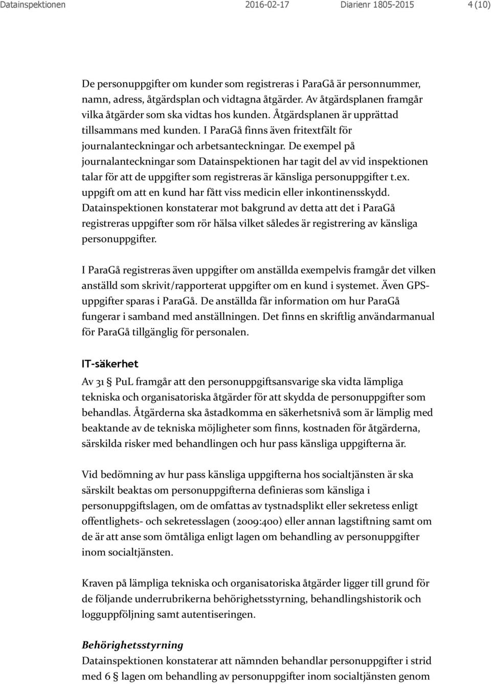 De exempel på journalanteckningar som Datainspektionen har tagit del av vid inspektionen talar för att de uppgifter som registreras är känsliga personuppgifter t.ex. uppgift om att en kund har fått viss medicin eller inkontinensskydd.