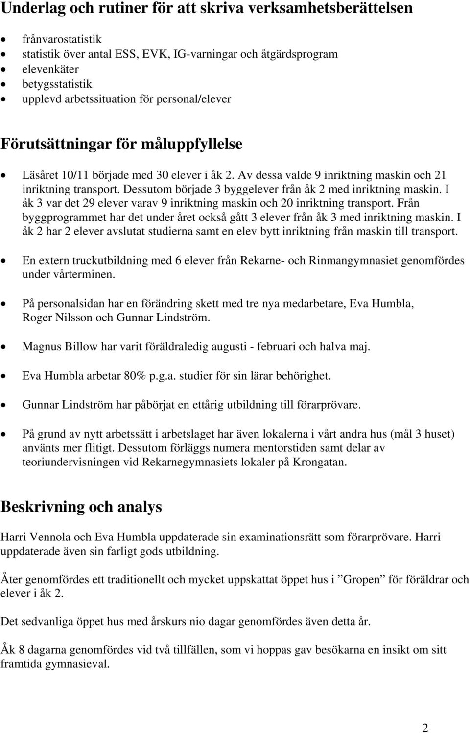 Dessutom började 3 byggelever från åk 2 med inriktning maskin. I åk 3 var det 29 elever varav 9 inriktning maskin och 20 inriktning transport.