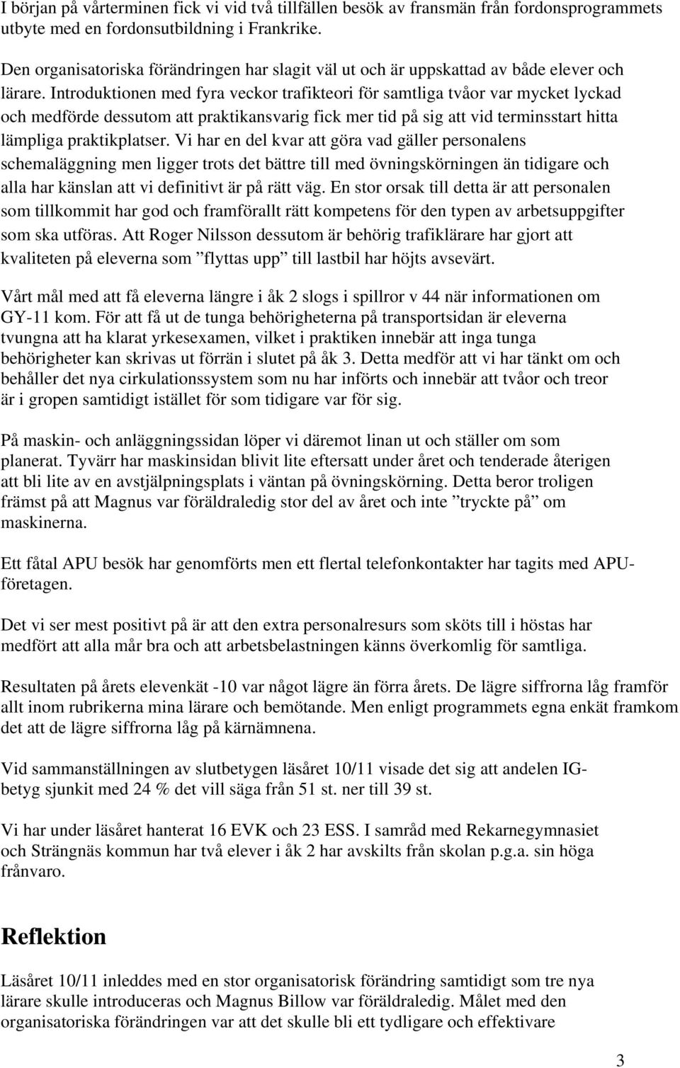 Introduktionen med fyra veckor trafikteori för samtliga tvåor var mycket lyckad och medförde dessutom att praktikansvarig fick mer tid på sig att vid terminsstart hitta lämpliga praktikplatser.