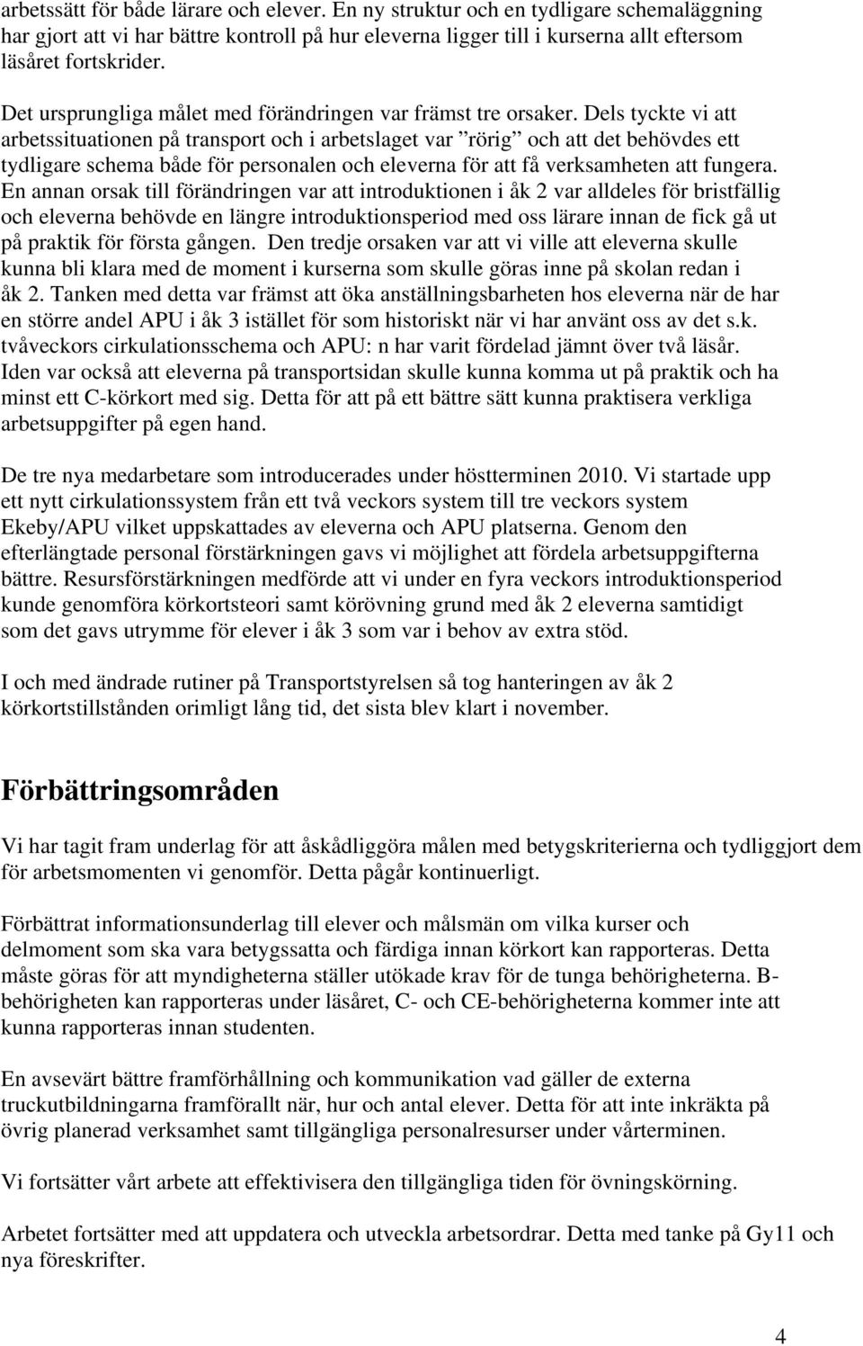 Dels tyckte vi att arbetssituationen på transport och i arbetslaget var rörig och att det behövdes ett tydligare schema både för personalen och eleverna för att få verksamheten att fungera.