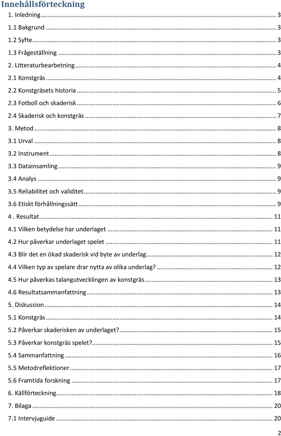 .. 9 4. Resultat... 11 4.1 Vilken betydelse har underlaget... 11 4.2 Hur påverkar underlaget spelet... 11 4.3 Blir det en ökad skaderisk vid byte av underlag... 12 4.