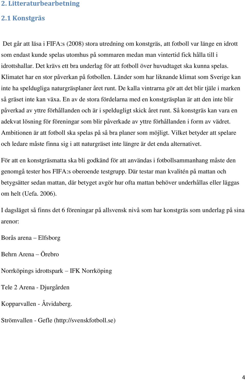 idrottshallar. Det krävs ett bra underlag för att fotboll över huvudtaget ska kunna spelas. Klimatet har en stor påverkan på fotbollen.